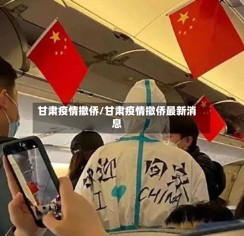 甘肃疫情撤侨/甘肃疫情撤侨最新消息-第1张图片