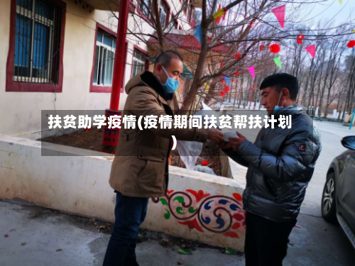 扶贫助学疫情(疫情期间扶贫帮扶计划)-第2张图片