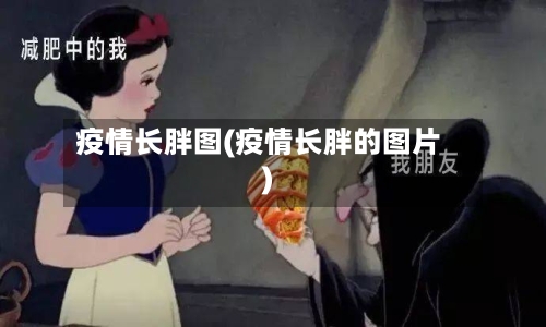 疫情长胖图(疫情长胖的图片)-第1张图片