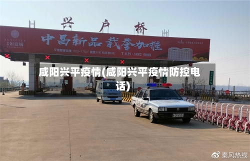 咸阳兴平疫情(咸阳兴平疫情防控电话)-第3张图片