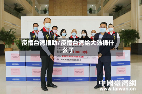 疫情台湾捐助/疫情台湾给大陆捐什么了-第1张图片