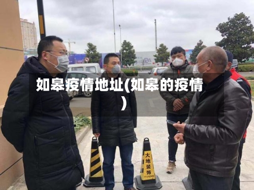 如皋疫情地址(如皋的疫情)-第1张图片