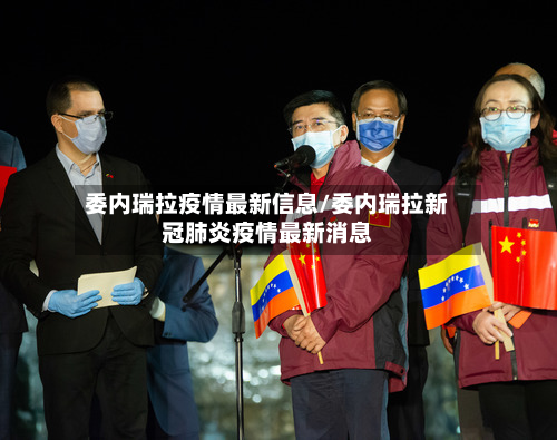 委内瑞拉疫情最新信息/委内瑞拉新冠肺炎疫情最新消息-第1张图片