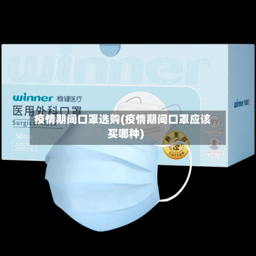 疫情期间口罩选购(疫情期间口罩应该买哪种)-第1张图片