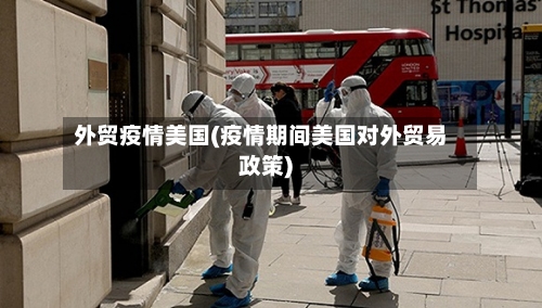 外贸疫情美国(疫情期间美国对外贸易政策)-第1张图片