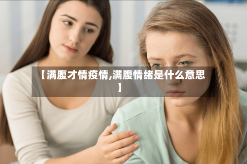 【满腹才情疫情,满腹情绪是什么意思】-第3张图片