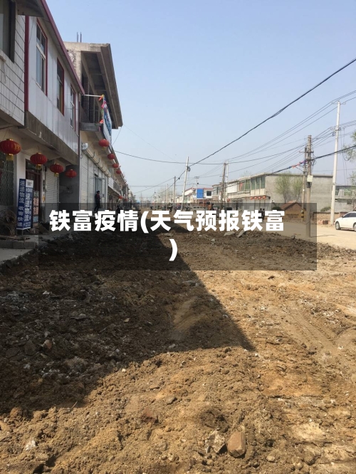 铁富疫情(天气预报铁富)-第1张图片