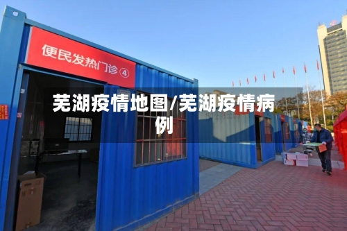 芜湖疫情地图/芜湖疫情病例-第1张图片