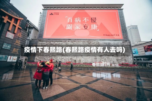 疫情下春熙路(春熙路疫情有人去吗)-第1张图片