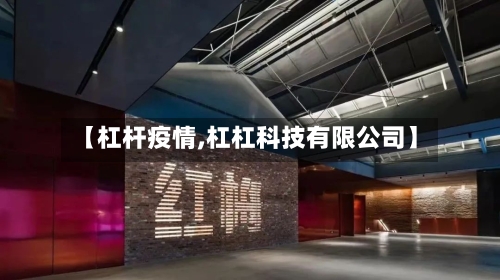 【杠杆疫情,杠杠科技有限公司】-第1张图片