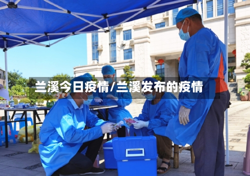 兰溪今日疫情/兰溪发布的疫情-第3张图片