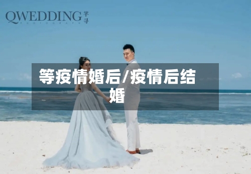 等疫情婚后/疫情后结婚-第1张图片