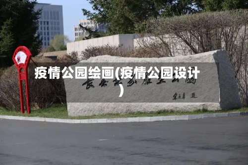 疫情公园绘画(疫情公园设计)-第1张图片