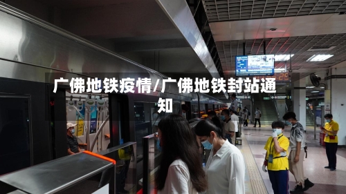 广佛地铁疫情/广佛地铁封站通知-第2张图片