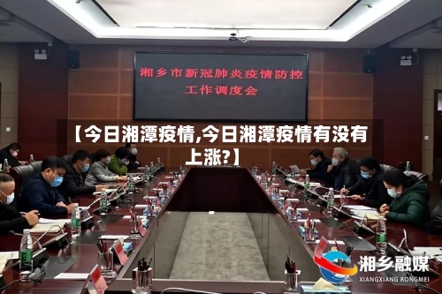 【今日湘潭疫情,今日湘潭疫情有没有上涨?】-第1张图片