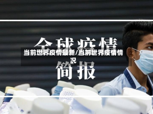 当前世界疫情最新/当前世界疫情情况-第2张图片