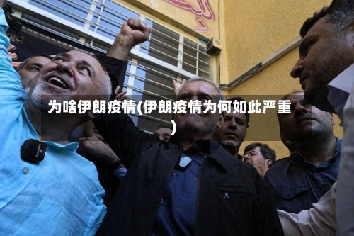 为啥伊朗疫情(伊朗疫情为何如此严重)-第2张图片