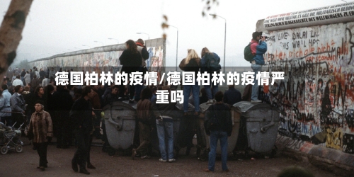 德国柏林的疫情/德国柏林的疫情严重吗-第1张图片
