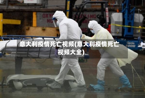 意大利疫情死亡视频(意大利疫情死亡视频大全)-第1张图片