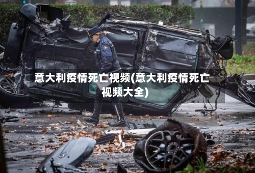 意大利疫情死亡视频(意大利疫情死亡视频大全)-第3张图片