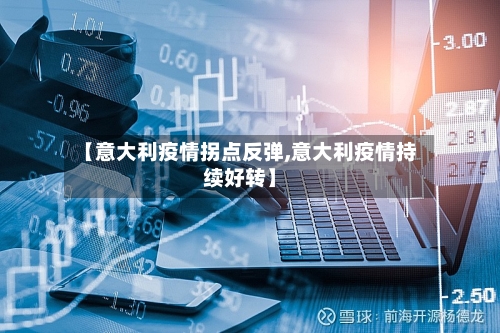 【意大利疫情拐点反弹,意大利疫情持续好转】-第1张图片