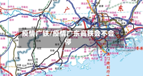 疫情广铁/疫情广东高铁会不会停-第1张图片