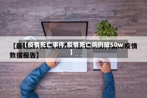 【疫情死亡事件,疫情死亡病例破50w】-第1张图片