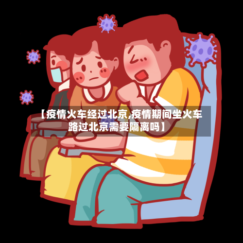 【疫情火车经过北京,疫情期间坐火车路过北京需要隔离吗】-第1张图片