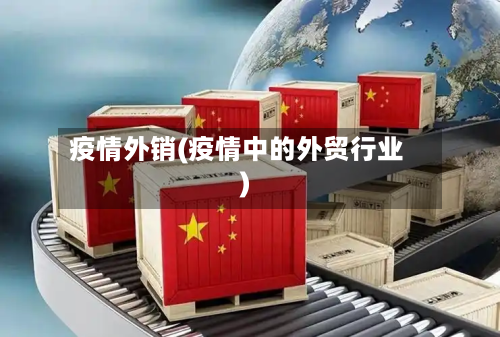 疫情外销(疫情中的外贸行业)-第3张图片