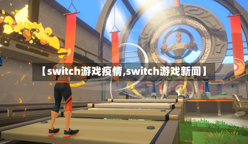 【switch游戏疫情,switch游戏新闻】-第1张图片