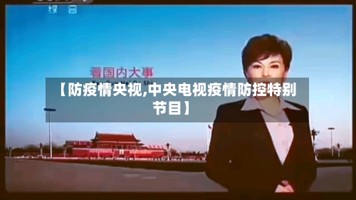 【防疫情央视,中央电视疫情防控特别节目】-第1张图片