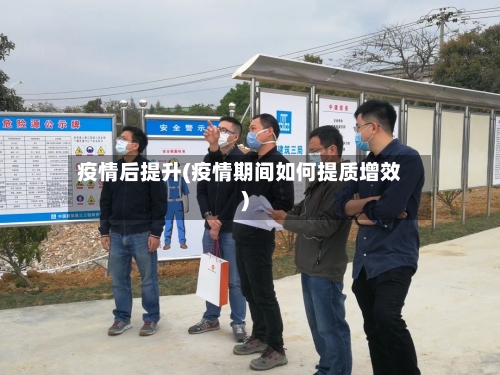 疫情后提升(疫情期间如何提质增效)-第1张图片
