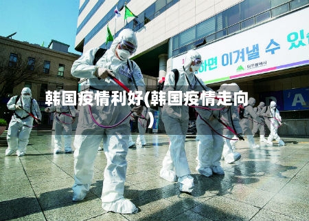 韩国疫情利好(韩国疫情走向)-第1张图片