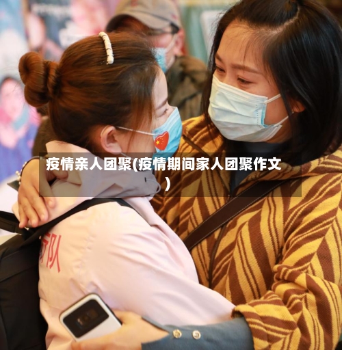 疫情亲人团聚(疫情期间家人团聚作文)-第1张图片