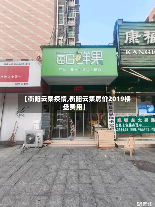 【衡阳云集疫情,衡阳云集房价2019楼盘费用】-第1张图片
