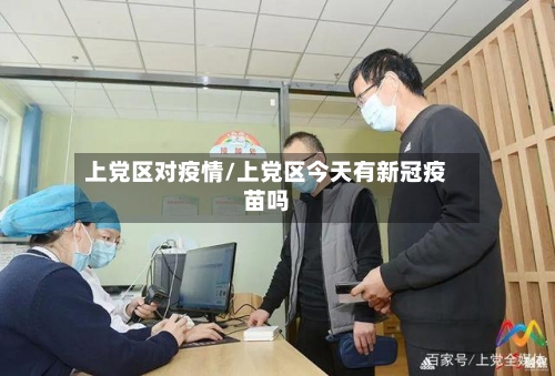 上党区对疫情/上党区今天有新冠疫苗吗-第1张图片