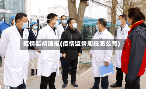疫情监督周报(疫情监督周报怎么写)-第1张图片