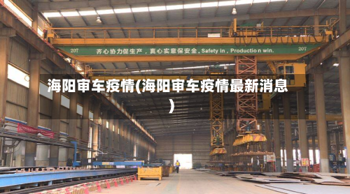 海阳审车疫情(海阳审车疫情最新消息)-第1张图片
