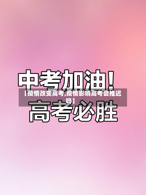 【疫情改变高考,疫情影响高考会推迟吗】-第2张图片