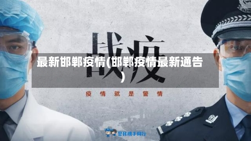 最新邯郸疫情(邯郸疫情最新通告)-第1张图片