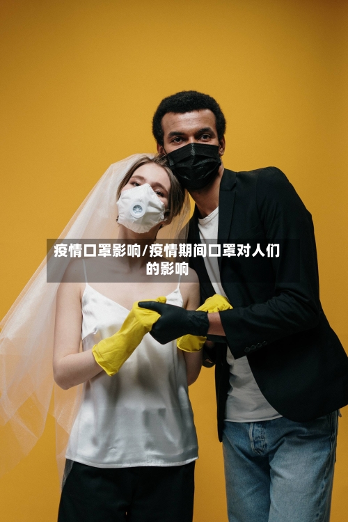 疫情口罩影响/疫情期间口罩对人们的影响-第1张图片