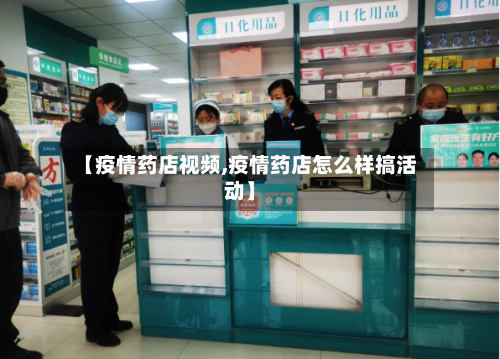 【疫情药店视频,疫情药店怎么样搞活动】-第1张图片