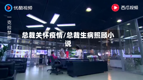 总裁关怀疫情/总裁生病照顾小说-第1张图片