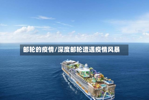 邮轮的疫情/深度邮轮遭遇疫情风暴-第1张图片