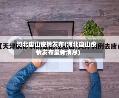 河北唐山疫情发布(河北唐山疫情发布最新消息)-第1张图片