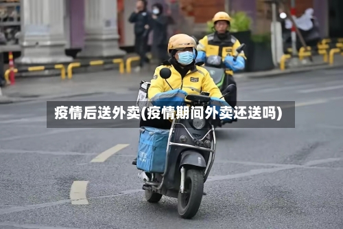 疫情后送外卖(疫情期间外卖还送吗)-第1张图片