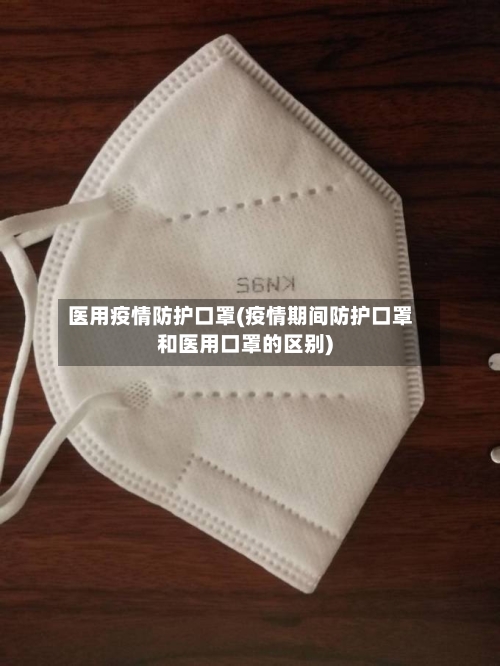 医用疫情防护口罩(疫情期间防护口罩和医用口罩的区别)-第2张图片