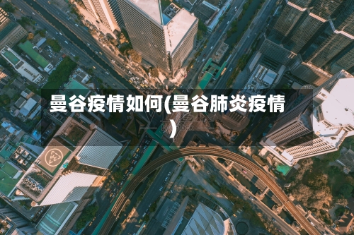 曼谷疫情如何(曼谷肺炎疫情)-第1张图片