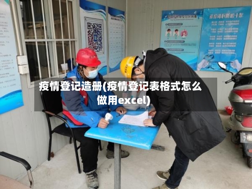 疫情登记造册(疫情登记表格式怎么做用excel)-第2张图片