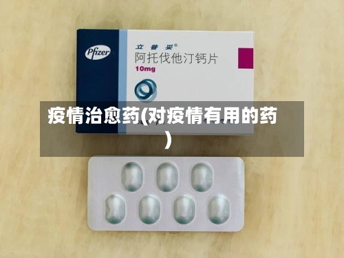 疫情治愈药(对疫情有用的药)-第1张图片